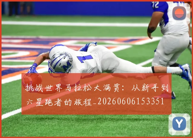 挑战世界马拉松大满贯：从新手到六星跑者的旅程_20260606153351