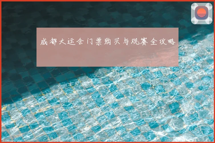 成都大运会门票购买与观赛全攻略