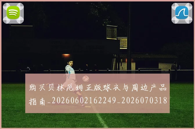 购买贝林厄姆正版球衣与周边产品指南_20260602162249_20260703182011