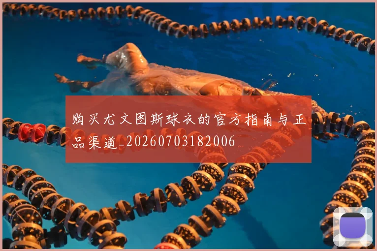 购买尤文图斯球衣的官方指南与正品渠道_20260703182006