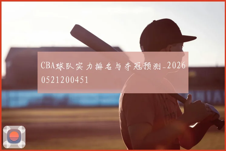 CBA球队实力排名与夺冠预测_20260521200451