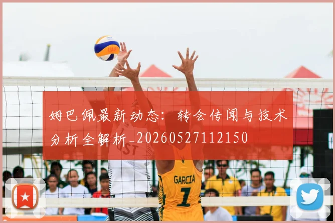 姆巴佩最新动态:转会传闻与技术分析全解析_20260527112150