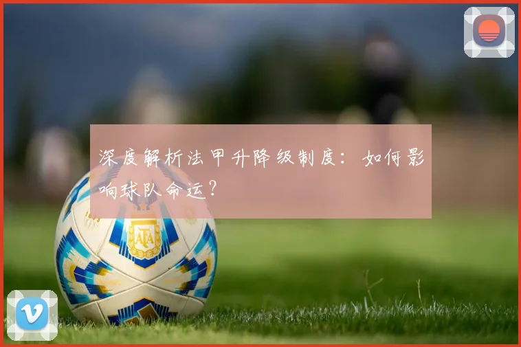 深度解析法甲升降级制度:如何影响球队命运?