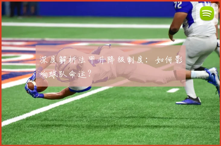 深度解析法甲升降级制度：如何影响球队命运？