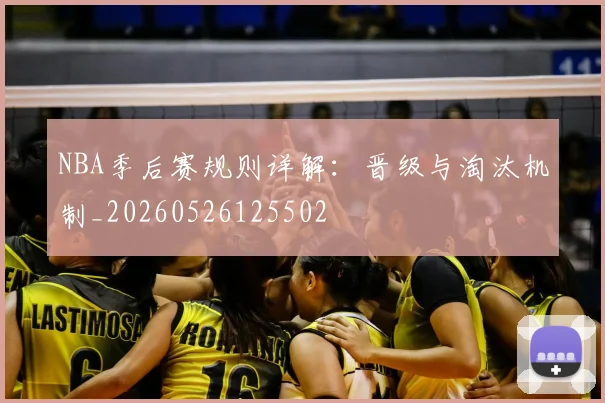 NBA季后赛规则详解:晋级与淘汰机制_20260526125502